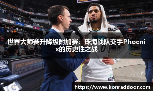 世界大师赛升降级附加赛：珠海战队交手Phoenix的历史性之战