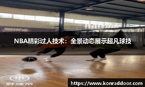 NBA精彩过人技术：全景动态展示超凡球技